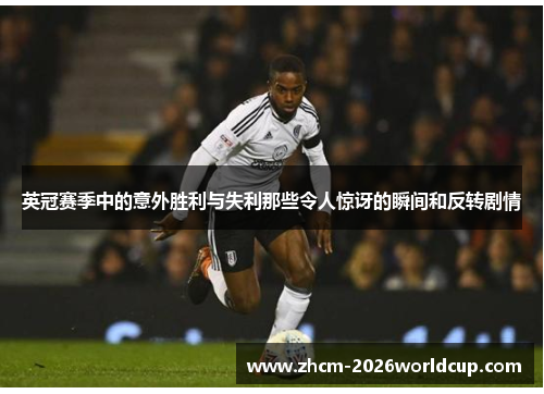英冠赛季中的意外胜利与失利那些令人惊讶的瞬间和反转剧情 英冠赛季中的意外胜利与失利那些令人惊讶的瞬间和反转剧情