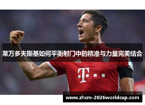 莱万多夫斯基如何平衡射门中的精准与力量完美结合 莱万多夫斯基如何平衡射门中的精准与力量完美结合