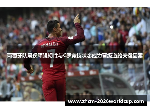 葡萄牙队展现顽强韧性与C罗竞技状态成为晋级道路关键因素 葡萄牙队展现顽强韧性与C罗竞技状态成为晋级道路关键因素