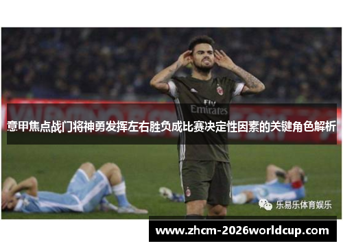 意甲焦点战门将神勇发挥左右胜负成比赛决定性因素的关键角色解析 意甲焦点战门将神勇发挥左右胜负成比赛决定性因素的关键角色解析