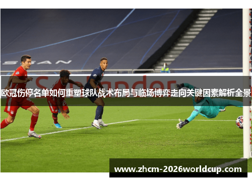 欧冠伤停名单如何重塑球队战术布局与临场博弈走向关键因素解析全景 欧冠伤停名单如何重塑球队战术布局与临场博弈走向关键因素解析全景