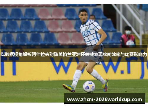 以数据视角解析阿什拉夫对阵英格兰亚洲杯关键表现攻防效率与比赛影响力 以数据视角解析阿什拉夫对阵英格兰亚洲杯关键表现攻防效率与比赛影响力