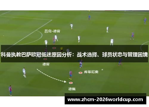 科曼执教巴萨欧冠低迷原因分析：战术选择、球员状态与管理困境