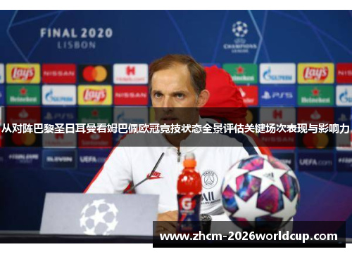 从对阵巴黎圣日耳曼看姆巴佩欧冠竞技状态全景评估关键场次表现与影响力