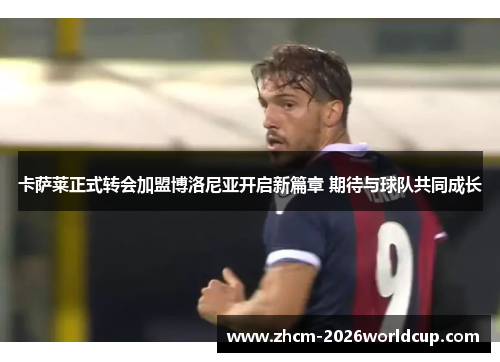 卡萨莱正式转会加盟博洛尼亚开启新篇章 期待与球队共同成长