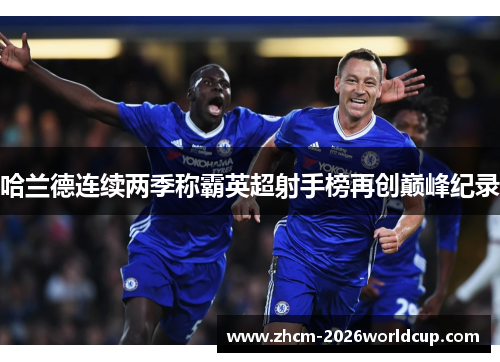 哈兰德连续两季称霸英超射手榜再创巅峰纪录