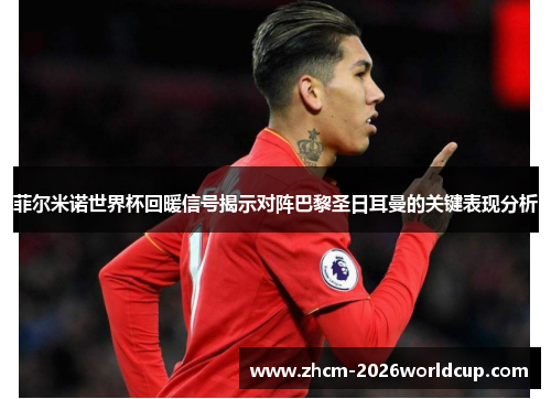 菲尔米诺世界杯回暖信号揭示对阵巴黎圣日耳曼的关键表现分析