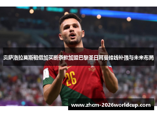 贡萨洛拉莫斯租借加买断条款加盟巴黎圣日耳曼锋线补强与未来布局