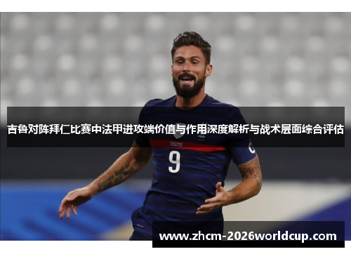 吉鲁对阵拜仁比赛中法甲进攻端价值与作用深度解析与战术层面综合评估