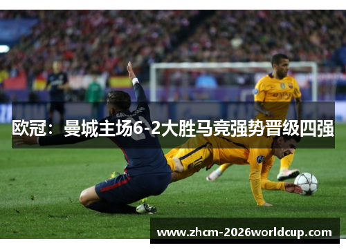 欧冠：曼城主场6-2大胜马竞强势晋级四强