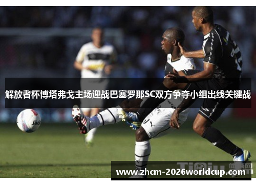 解放者杯博塔弗戈主场迎战巴塞罗那SC双方争夺小组出线关键战